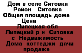 Дом в селе Ситовка › Район ­ Ситовка › Общая площадь дома ­ 58 › Цена ­ 1 700 000 - Липецкая обл., Липецкий р-н, Ситовка с. Недвижимость » Дома, коттеджи, дачи продажа   